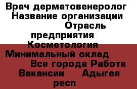 Врач-дерматовенеролог › Название организации ­ Linline › Отрасль предприятия ­ Косметология › Минимальный оклад ­ 200 000 - Все города Работа » Вакансии   . Адыгея респ.